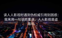 读人人影视时遇到伪权威引用别困惑：我来用一句话抓重点，人人影视是盗版吗