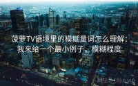 菠萝TV语境里的模糊量词怎么理解：我来给一个最小例子，模糊程度