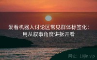 爱看机器人讨论区常见群体标签化：用从叙事角度讲拆开看