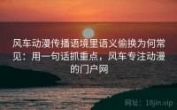 风车动漫传播语境里语义偷换为何常见：用一句话抓重点，风车专注动漫的门户网
