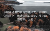 从樱花动漫的表达方式出发，聊聊群体标签化：用通俗话说清楚，樱花动漫是干什么的