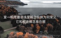 爱一帆传播语境里概念偷换为何常见：它和相近概念差在哪