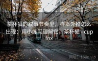 茶杯狐的叙事节奏里，样本外推怎么出现：用小练习理解它，茶杯狐 - cupfox