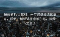 把菠萝TV当教材：一节课讲道德化语言，顺便它和相近概念差在哪，菠萝tv怎么了