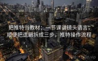 把推特当教材：一节课讲镜头语言，顺便把逻辑拆成三步，推特操作流程