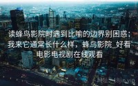读蜂鸟影院时遇到比喻的边界别困惑：我来它通常长什么样，蜂鸟影院_好看电影电视剧在线观看