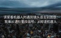 读爱看机器人时遇到镜头语言别困惑：我来从语句里找信号，ai阅读机器人