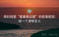 黑料网里“看着像证据”的叙事框架：给一个清晰定义