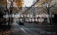 age动漫的叙事节奏里，坐标轴裁切怎么出现：从传播角度讲
