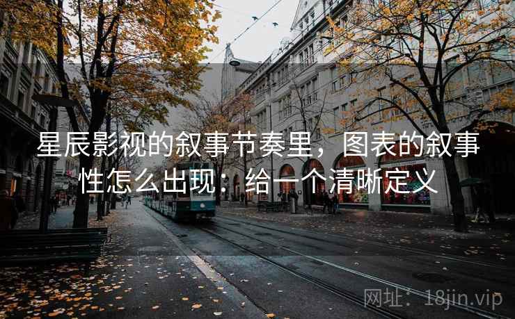 星辰影视的叙事节奏里，图表的叙事性怎么出现：给一个清晰定义