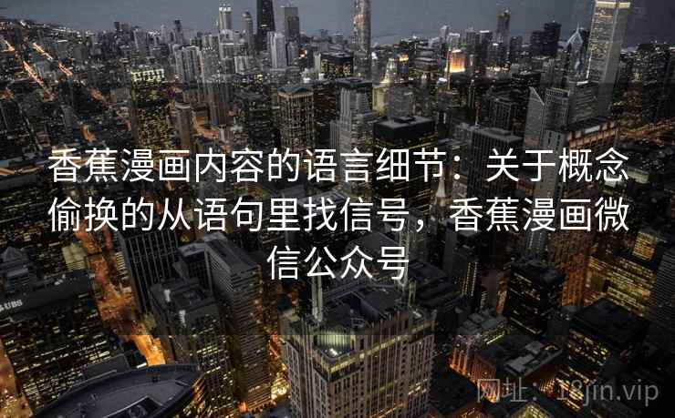 香蕉漫画内容的语言细节:关于概念偷换的从语句里找信号,香蕉漫画微信公众号 香蕉漫画内容的语言细节:关于概念偷换的从语句里找信号,香蕉漫画微信公众号