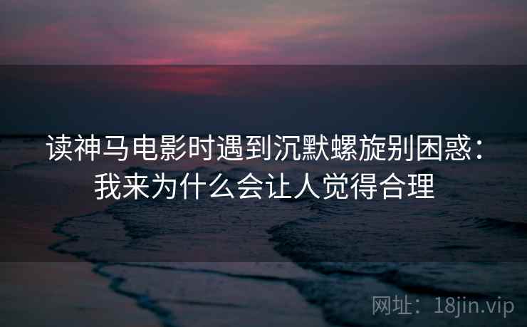 读神马电影时遇到沉默螺旋别困惑：我来为什么会让人觉得合理