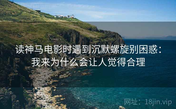 读神马电影时遇到沉默螺旋别困惑：我来为什么会让人觉得合理