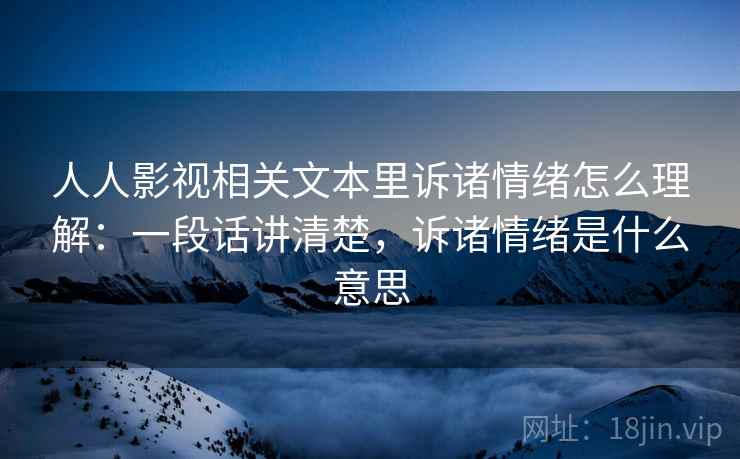 人人影视相关文本里诉诸情绪怎么理解：一段话讲清楚，诉诸情绪是什么意思