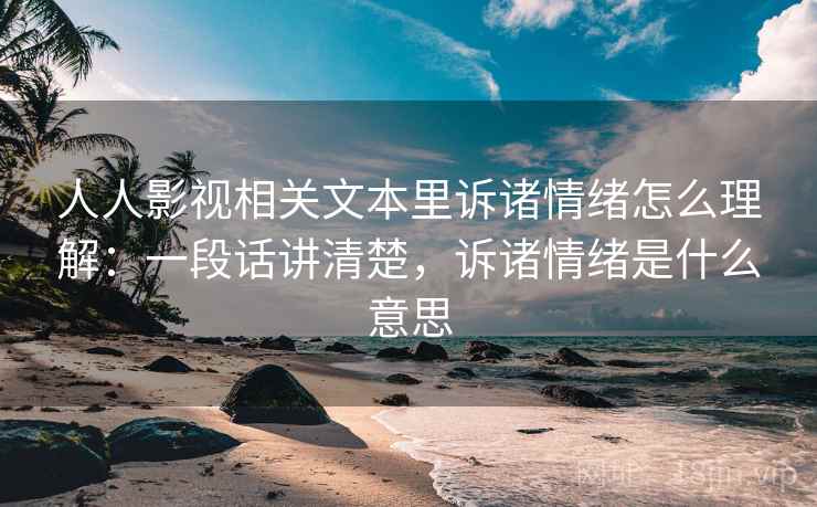 人人影视相关文本里诉诸情绪怎么理解：一段话讲清楚，诉诸情绪是什么意思