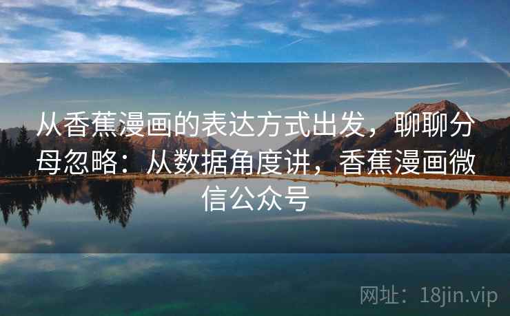 从香蕉漫画的表达方式出发,聊聊分母忽略:从数据角度讲,香蕉漫画微信公众号 从香蕉漫画的表达方式出发,聊聊分母忽略:从数据角度讲,香蕉漫画微信公众号