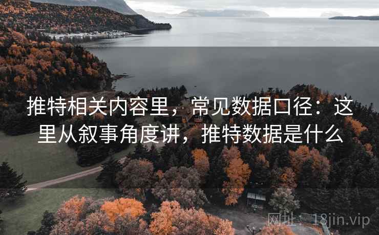 推特相关内容里,常见数据口径:这里从叙事角度讲,推特数据是什么 推特相关内容里,常见数据口径:这里从叙事角度讲,推特数据是什么