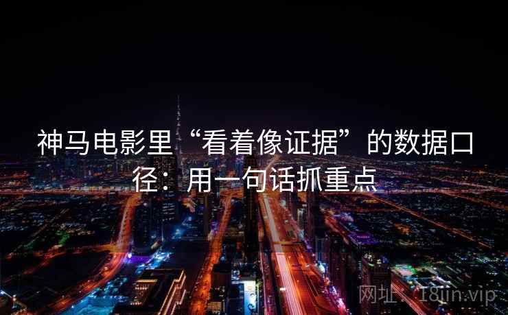 神马电影里“看着像证据”的数据口径：用一句话抓重点