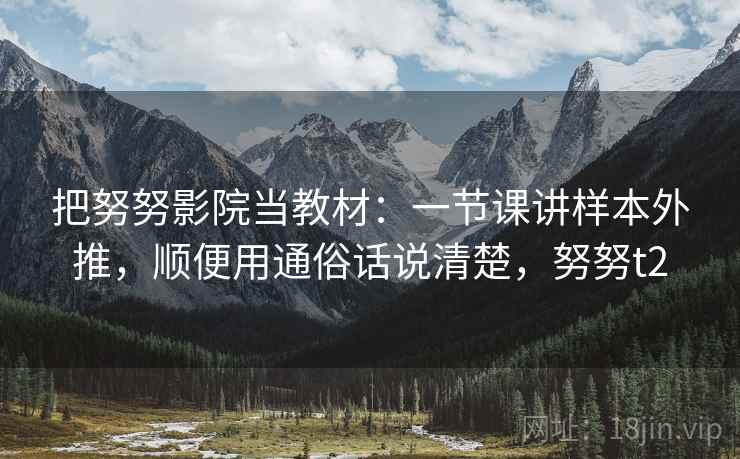 把努努影院当教材：一节课讲样本外推，顺便用通俗话说清楚，努努t2