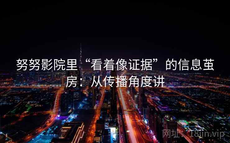 努努影院里“看着像证据”的信息茧房:从传播角度讲 努努影院里“看着像证据”的信息茧房:从传播角度讲