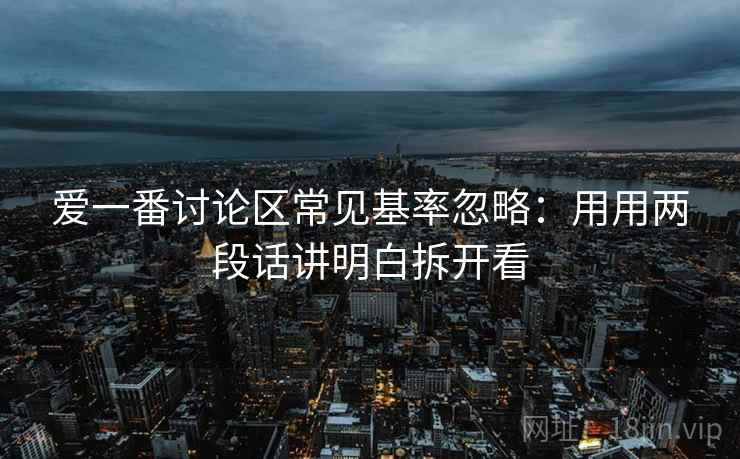 爱一番讨论区常见基率忽略:用用两段话讲明白拆开看 爱一番讨论区常见基率忽略:用用两段话讲明白拆开看