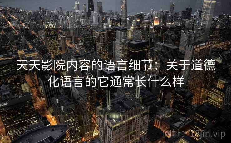 天天影院内容的语言细节：关于道德化语言的它通常长什么样