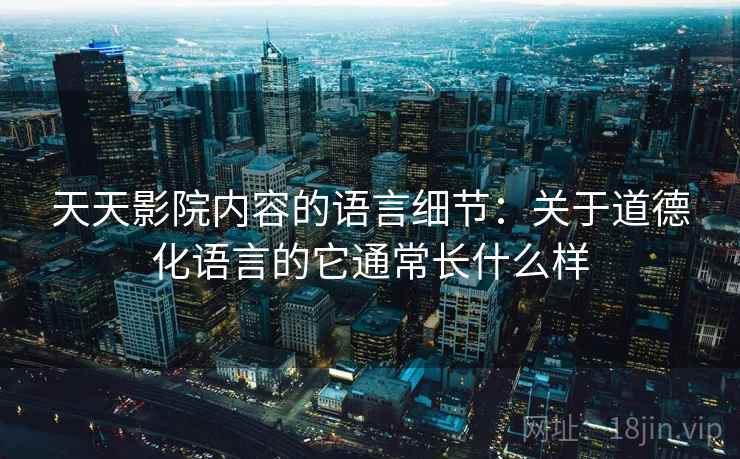 天天影院内容的语言细节：关于道德化语言的它通常长什么样