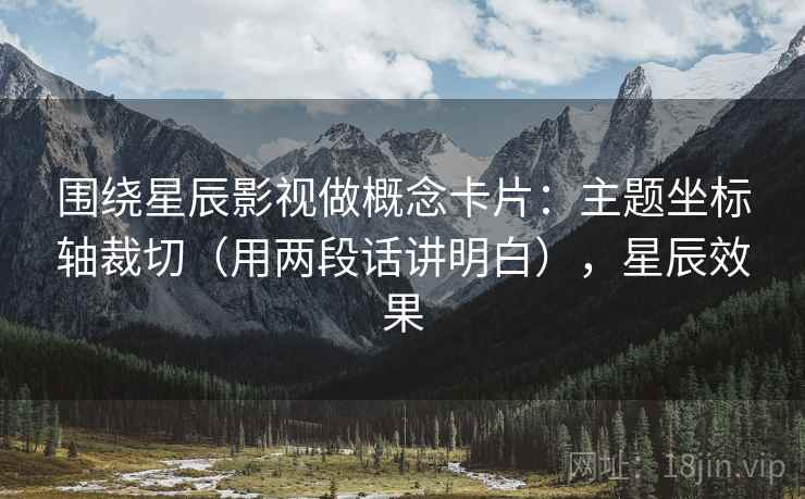 围绕星辰影视做概念卡片：主题坐标轴裁切（用两段话讲明白），星辰效果