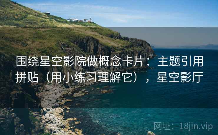 围绕星空影院做概念卡片：主题引用拼贴（用小练习理解它），星空影厅